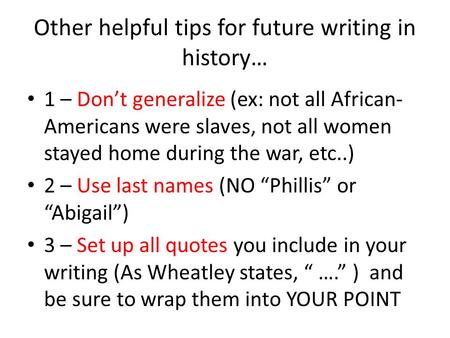 Other helpful tips for future writing in history… 1 – Don’t generalize (ex: not all African- Americans were slaves, not all women stayed home during the.