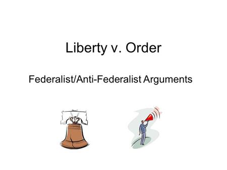 Liberty v. Order Federalist/Anti-Federalist Arguments.