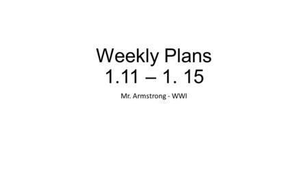 Weekly Plans 1.11 – 1. 15 Mr. Armstrong - WWI. Monday | January 11 th Topic: 9 th Grade Course Overviews & Continuation of the Lusitania AIM #5: How did.