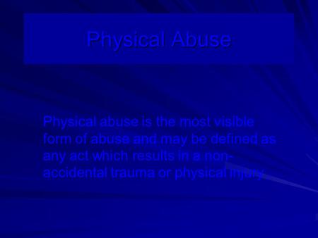 Physical Abuse Physical abuse is the most visible form of abuse and may be defined as any act which results in a non- accidental trauma or physical injury.