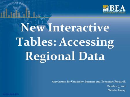 Www.bea.gov New Interactive Tables: Accessing Regional Data Association for University Business and Economic Research October 9, 2011 Nicholas Empey.