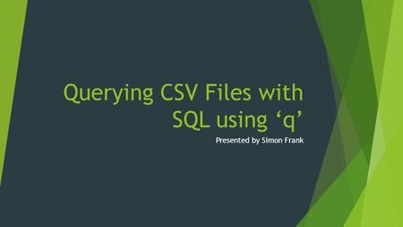 Querying CSV Files with SQL using ‘q’ Presented by Simon Frank.