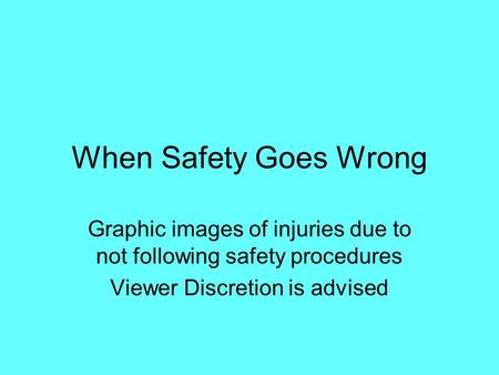 When Safety Goes Wrong Graphic images of injuries due to not following safety procedures Viewer Discretion is advised.