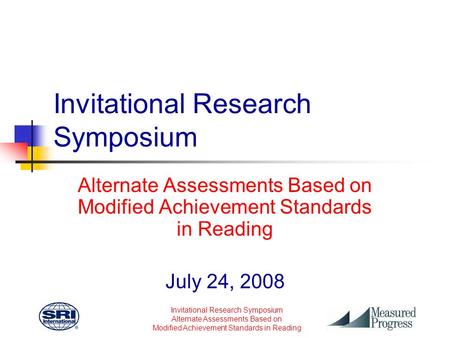 Invitational Research Symposium Alternate Assessments Based on Modified Achievement Standards in Reading Invitational Research Symposium Alternate Assessments.