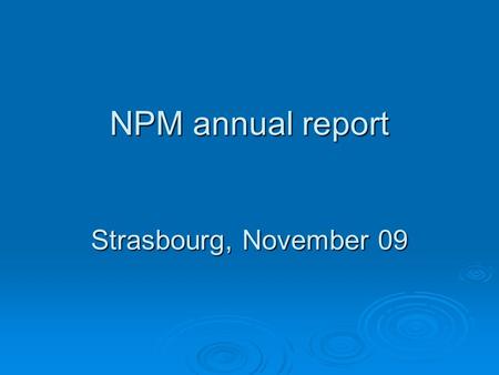 NPM annual report Strasbourg, November 09. Content of the presentation  1. Obligation to produce an annual report  2. Who is the target audience? 