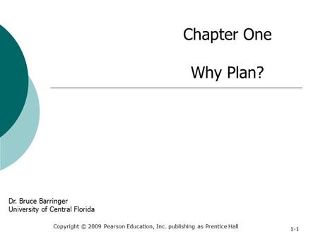 Chapter One Why Plan? Copyright © 2009 Pearson Education, Inc. publishing as Prentice Hall 1-1 Dr. Bruce Barringer University of Central Florida.