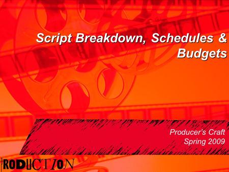 Script Breakdown, Schedules & Budgets Producer’s Craft Spring 2009.