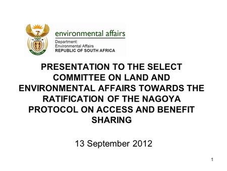 PRESENTATION TO THE SELECT COMMITTEE ON LAND AND ENVIRONMENTAL AFFAIRS TOWARDS THE RATIFICATION OF THE NAGOYA PROTOCOL ON ACCESS AND BENEFIT SHARING 13.