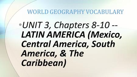 UNIT 3, Chapters 8-10 -- LATIN AMERICA (Mexico, Central America, South America, & The Caribbean) WORLD GEOGRAPHY VOCABULARY.