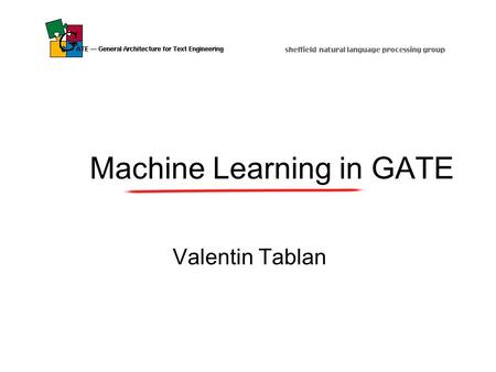 Machine Learning in GATE Valentin Tablan. 2 Machine Learning in GATE Uses classification. [Attr 1, Attr 2, Attr 3, … Attr n ]  Class Classifies annotations.