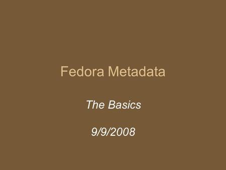 Fedora Metadata The Basics 9/9/2008. Mini Glossary Fedora: ‘ Flexible Extensible Digital Repository Object Architecture;’ asset repository, metadata architecture.