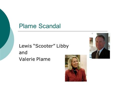 Plame Scandal Lewis “Scooter” Libby and Valerie Plame.