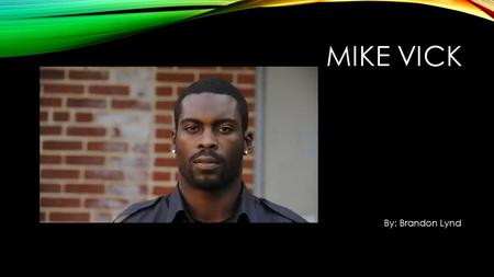 MIKE VICK By: Brandon Lynd. GROWING UP THE VICK WAY Born Newport News, Virginia, on June 26, 1980 His parents are Brenda Vick and Michael Boddie, the.