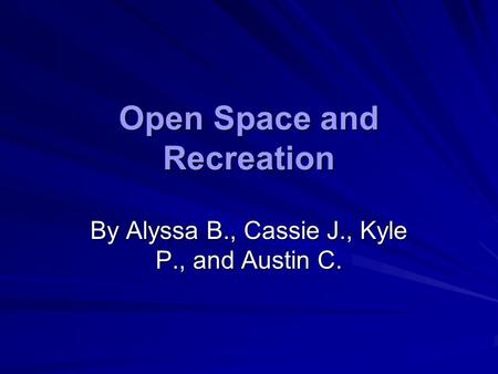 Open Space and Recreation By Alyssa B., Cassie J., Kyle P., and Austin C.