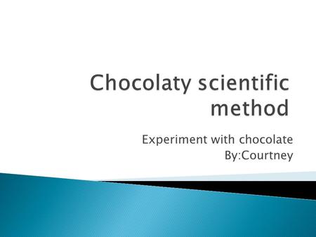 Experiment with chocolate By:Courtney. The scientific method is an organized way of solving a problem. Scientist use the scientific method to solve a.