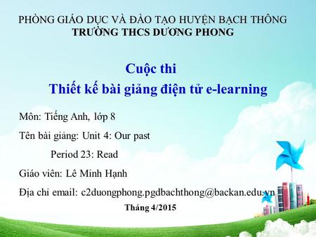 PHÒNG GIÁO DỤC VÀ ĐÀO TẠO HUYỆN BẠCH THÔNG TRƯỜNG THCS DƯƠNG PHONG Cuộc thi Thiết kế bài giảng điện tử e-learning Môn: Tiếng Anh, lớp 8 Tên bài giảng: