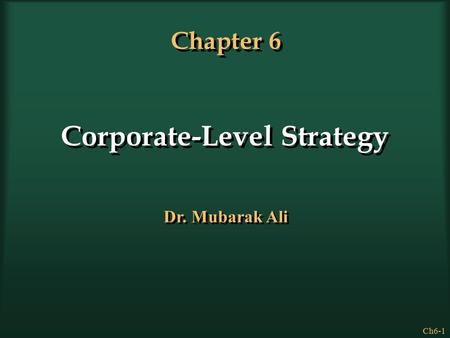 Ch6-1 Chapter 6 Corporate-Level Strategy Dr. Mubarak Ali.