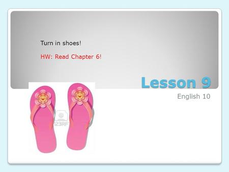 Lesson 9 English 10 Turn in shoes! HW: Read Chapter 6!