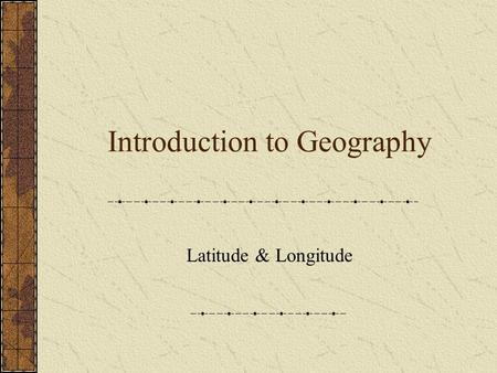 Introduction to Geography Latitude & Longitude. What Is Geography? Physical Geology Cultural Other branches: Cartography Geographic Information Systems.