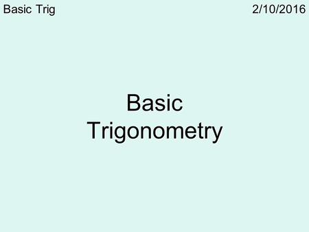 2/10/2016Basic Trig Basic Trigonometry. 2/10/2016Basic TrigDefinitions Trigonometry – The area of math that compares the lengths of the sides of a triangle.