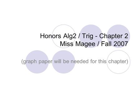 Honors Alg2 / Trig - Chapter 2 Miss Magee / Fall 2007 (graph paper will be needed for this chapter)