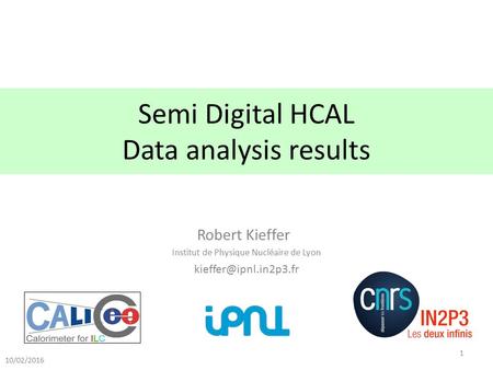 Semi Digital HCAL Data analysis results Robert Kieffer Institut de Physique Nucléaire de Lyon 10/02/2016 1.