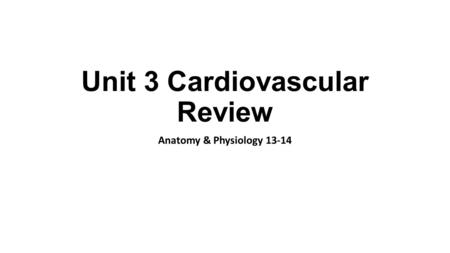 Unit 3 Cardiovascular Review Anatomy & Physiology 13-14.