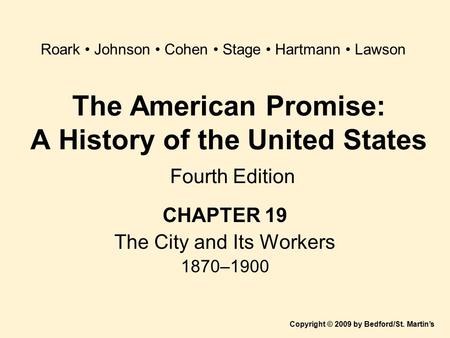 The American Promise: A History of the United States Fourth Edition CHAPTER 19 The City and Its Workers 1870–1900 Copyright © 2009 by Bedford/St. Martin’s.