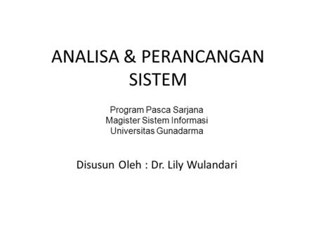 ANALISA & PERANCANGAN SISTEM Disusun Oleh : Dr. Lily Wulandari Program Pasca Sarjana Magister Sistem Informasi Universitas Gunadarma.