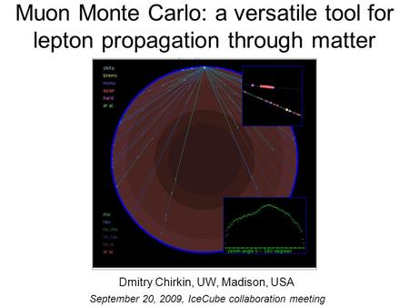 Muon Monte Carlo: a versatile tool for lepton propagation through matter Dmitry Chirkin, UW, Madison, USA September 20, 2009, IceCube collaboration meeting.