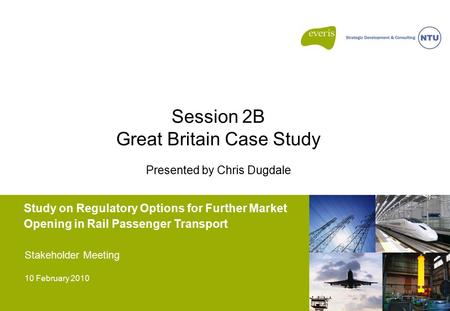 Study on Regulatory Options for Further Market Opening in Rail Passenger Transport Stakeholder Meeting 10 February 2010 Session 2B Great Britain Case Study.