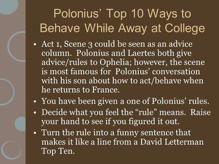 Polonius’ Top 10 Ways to Behave While Away at College Act 1, Scene 3 could be seen as an advice column. Polonius and Laertes both give advice/rules to.