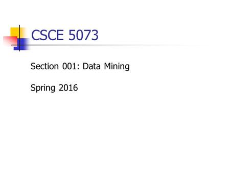 CSCE 5073 Section 001: Data Mining Spring 2016. Overview Class hour 12:30 – 1:45pm, Tuesday & Thur, JBHT 239 Office hour 2:00 – 4:00pm, Tuesday & Thur,