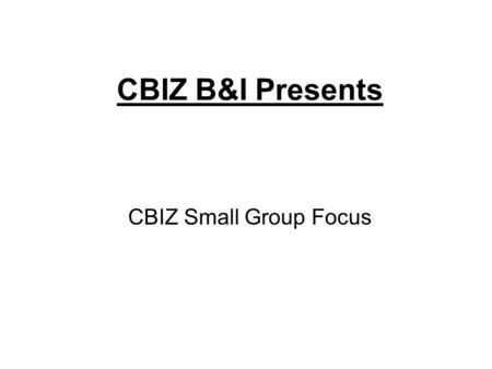 CBIZ B&I Presents CBIZ Small Group Focus CBIZ knows the Small Business benefits market Benefits Marketplace Reality Broker Quoted Rate Actual Rate Based.