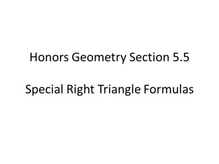 Honors Geometry Section 5.5 Special Right Triangle Formulas.