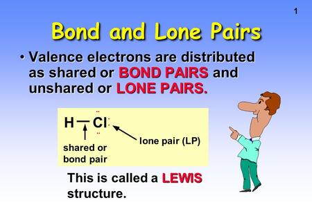 1 Bond and Lone Pairs Valence electrons are distributed as shared or BOND PAIRS and unshared or LONE PAIRS.Valence electrons are distributed as shared.