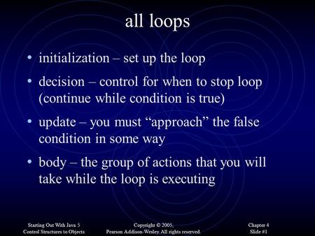 Starting Out With Java 5 Control Structures to Objects By Tony Gaddis Copyright © 2005, Pearson Addison-Wesley. All rights reserved. Chapter 4 Slide #1.