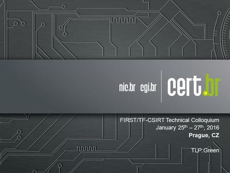 TLP:Green FIRST/TF-CSIRT Technical Colloquium January 25 th – 27 th, 2016 Prague, CZ TLP:Green.