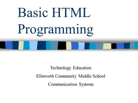 Basic HTML Programming Technology Education Ellsworth Community Middle School Communication Systems.