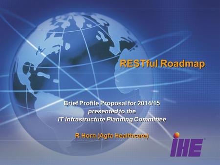 RESTful Roadmap Brief Profile Proposal for 2014/15 presented to the IT Infrastructure Planning Committee R Horn (Agfa Healthcare)