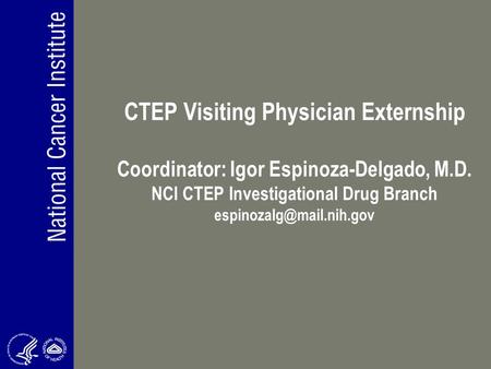 CTEP Visiting Physician Externship Coordinator: Igor Espinoza-Delgado, M.D. NCI CTEP Investigational Drug Branch