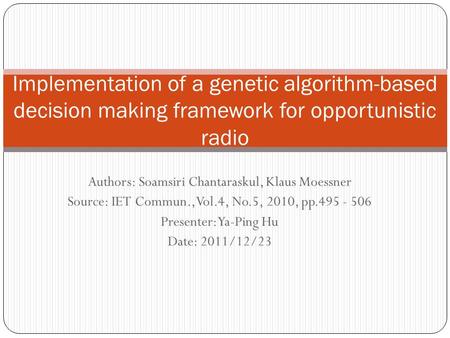 Authors: Soamsiri Chantaraskul, Klaus Moessner Source: IET Commun., Vol.4, No.5, 2010, pp.495 - 506 Presenter: Ya-Ping Hu Date: 2011/12/23 Implementation.