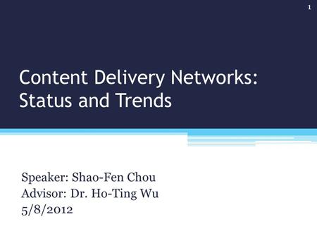 Content Delivery Networks: Status and Trends Speaker: Shao-Fen Chou Advisor: Dr. Ho-Ting Wu 5/8/2012 1.