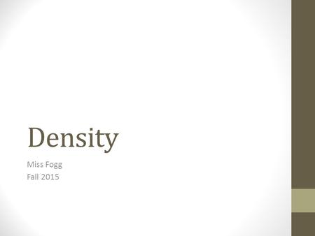 Density Miss Fogg Fall 2015. How can you tell the difference? Gold (Au): 19.32 g/cm 3 Pyrite (FeS): 5.01 g/cm 3.