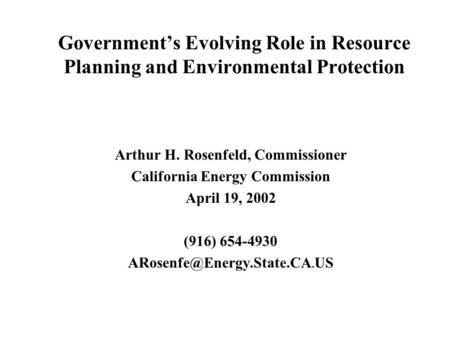 Government’s Evolving Role in Resource Planning and Environmental Protection Arthur H. Rosenfeld, Commissioner California Energy Commission April 19, 2002.