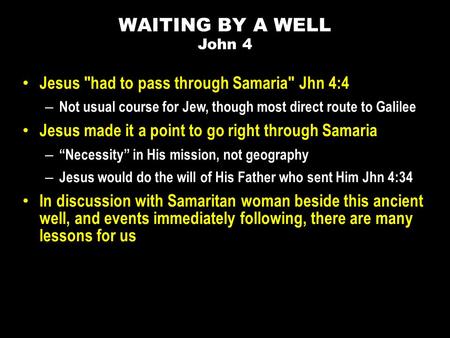 Jesus had to pass through Samaria Jhn 4:4 – Not usual course for Jew, though most direct route to Galilee Jesus made it a point to go right through Samaria.