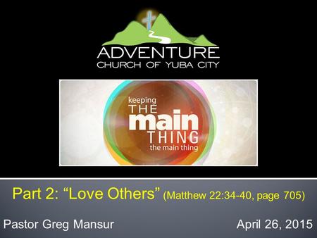 Part 2: “Love Others” (Matthew 22:34-40, page 705) Pastor Greg Mansur April 26, 2015.