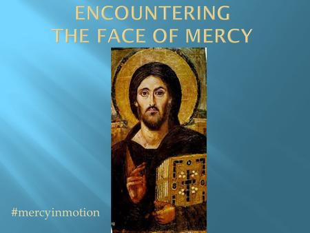 #mercyinmotion. Discuss themes from Pope Francis’ “Face of Mercy”; Review basic elements of the Jubilee Year; Resolve to be agents of Divine Mercy  Authentic.