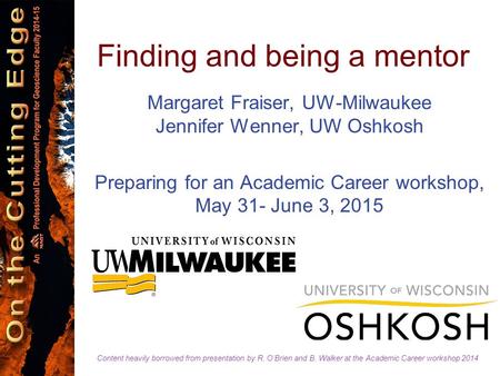 Finding and being a mentor Margaret Fraiser, UW-Milwaukee Jennifer Wenner, UW Oshkosh Preparing for an Academic Career workshop, May 31- June 3, 2015 Content.