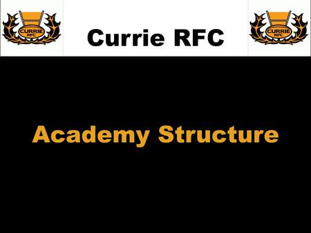 Academy Structure Currie RFC. Selection Process Currie RFC THE ACADEMY TIERS ARE REVIEWED QUARTERLY Player is nominated by his team coach A member of.